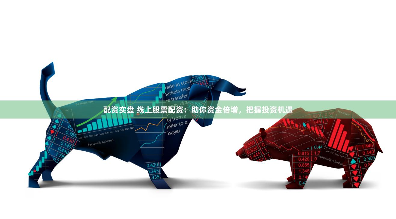 配资实盘 线上股票配资：助你资金倍增，把握投资机遇
