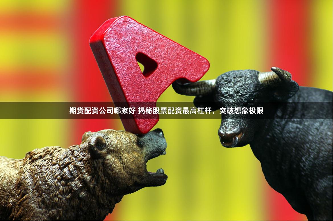 期货配资公司哪家好 揭秘股票配资最高杠杆，突破想象极限