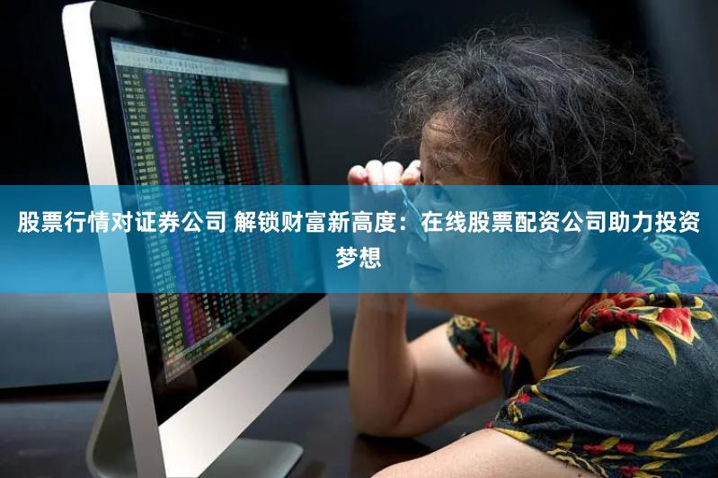 股票行情对证券公司 解锁财富新高度：在线股票配资公司助力投资梦想