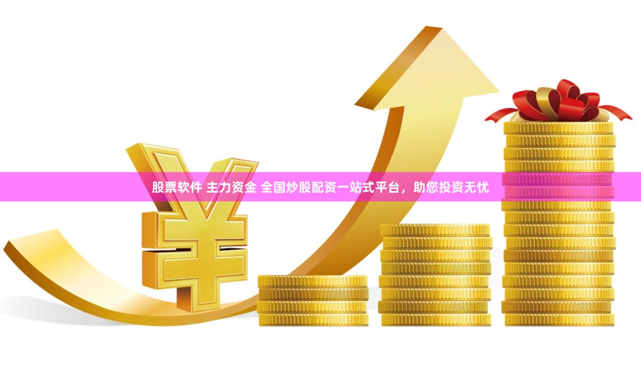 股票软件 主力资金 全国炒股配资一站式平台,助您投资无忧