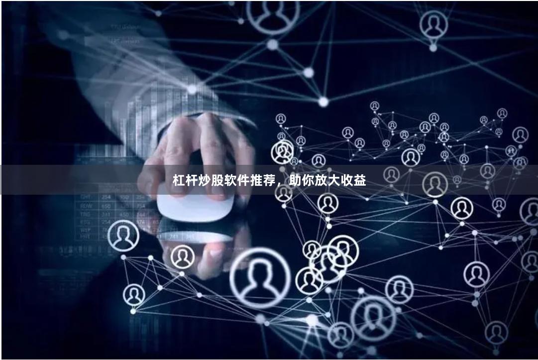 杠杆炒股软件推荐，助你放大收益