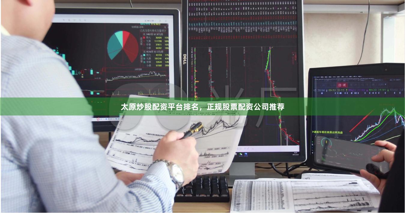 太原炒股配资平台排名，正规股票配资公司推荐